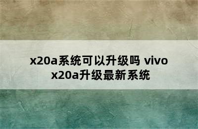 x20a系统可以升级吗 vivo x20a升级最新系统